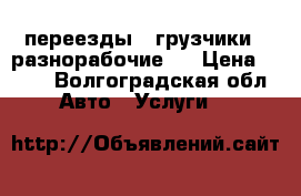 переезды , грузчики , разнорабочие . › Цена ­ 350 - Волгоградская обл. Авто » Услуги   
